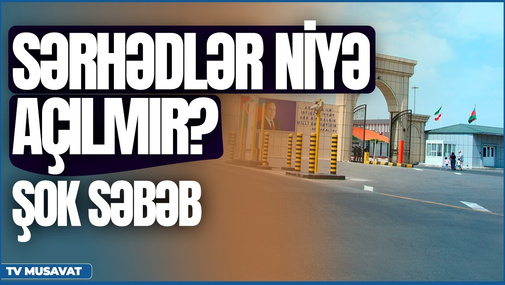 Sərhədlər niyə açılmır? - ŞOK SƏBƏB - Əvəz Zeynallı od püskürdü