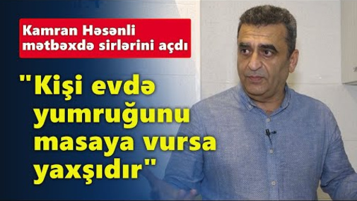 "Kişi evdə yumruğunu masaya vursa yaxşıdır" - Kamran Həsənli mətbəxdə sirlərini açdı