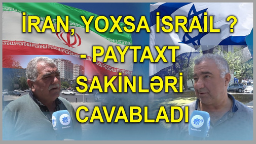 İran, yoxsa İsrail ? - Paytaxt sakinləri cavabladı