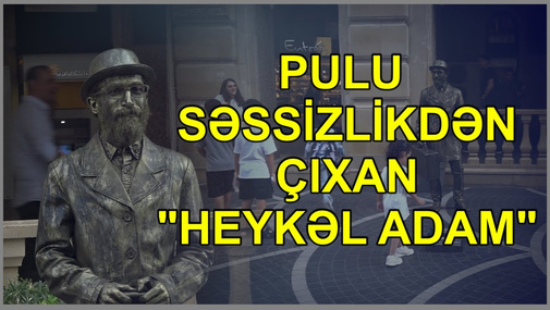 Pulu səssizlikdən çıxan "Heykəl Adam"