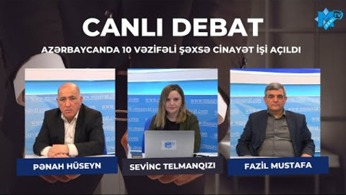 Azərbaycanda 10 vəzifəli şəxsə cinayət işi açıldı – Fazil Mustafa və Pənah Hüseyn “Canlı debat”da