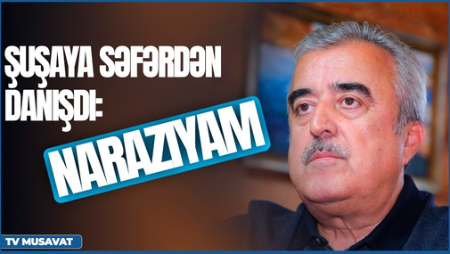 Etibar Məmmədov Şuşaya səfər edən partiya sədrlərindən danışdı: "NARAZIYAM"