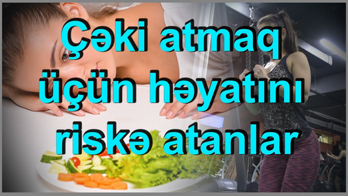 Çəki atmaq üçün kimlər həyatını riskə qoyur? - araşdırma
