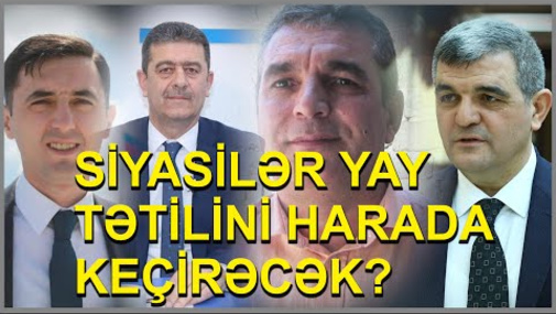 Siyasilər yay tətilini harada keçirəcək?