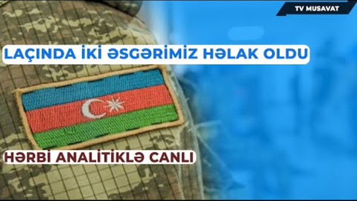 Laçında iki əsgərimiz həlak oldu: hərbi analitiklə CANLI