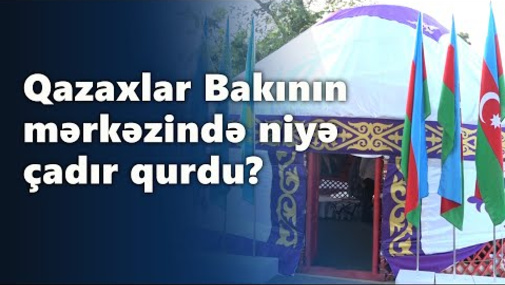 Qazaxlar Bakının mərkəzində niyə çadır qurdu?
