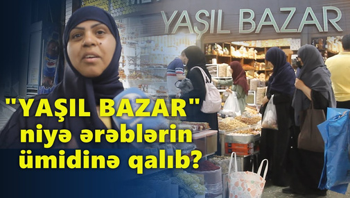"Yaşıl bazar" niyə ərəblərin ümidinə qalıb? - REPORTAJ