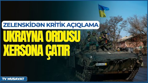 Ukrayna ordusu Xersona çatır, Zelenskidən kritik açıqlama - “Ana Xəbər” CANLI
