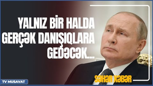 Xəbərdarlıq! Putin yalnız bir halda gerçək danışıqlara gedəcək – “Səhər Xəbər”də