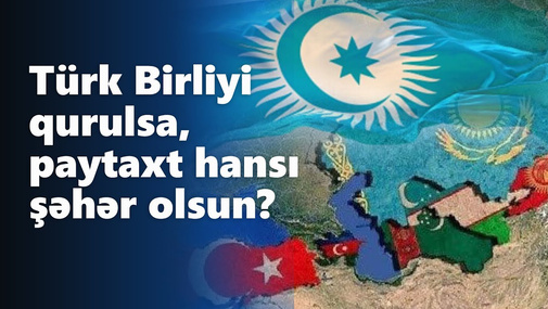 Türk Birliyi (Turan) qurulsa, paytaxt hansı şəhər olsun? Bakı sakinlərindən ilginc rəylər