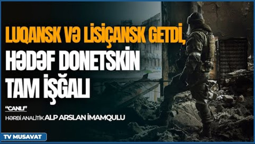 Luqansk və Lisiçansk getdi, hədəf Donetskin tam işğalı - Hərbi analitiklə CANLI