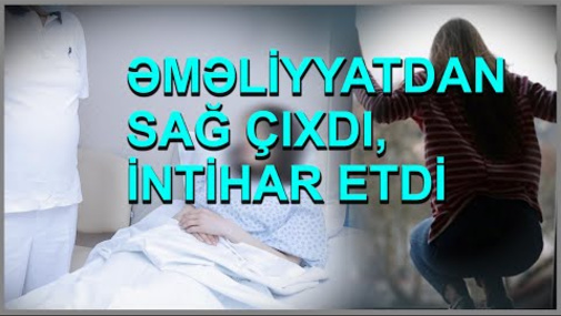 8 gün öncə əməliyyat olundu, sağ çıxdı, sonra özünü xəstəxanadan atdı