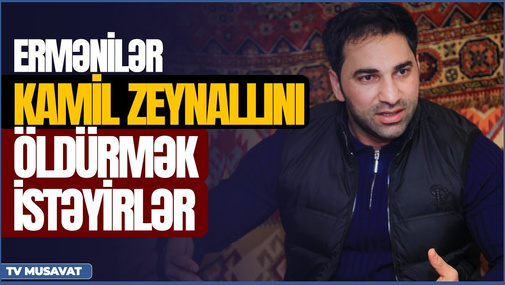 Ermənilər Kamil Zeynallını @ldürmək istəyirlər: səbəbini özü açıqladı!