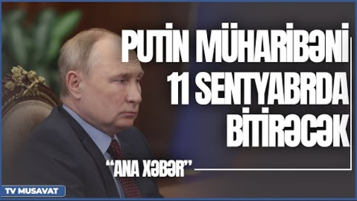 Şok: Putin müharibəni 11 sentyabrda bitirəcək - “Ana Xəbər” CANLI