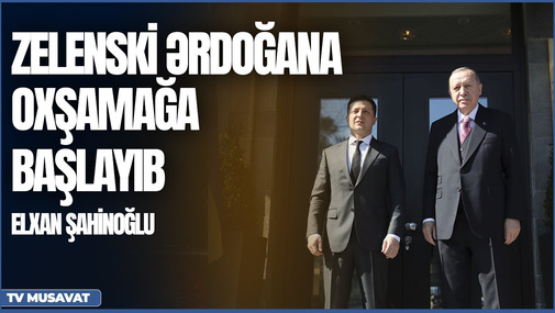 Zelenski Ərdoğana oxşamağa başlayıb - Elxan Şahinoğlu