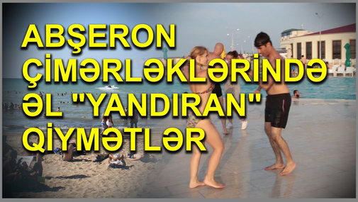 Abşeron çimərliklərində bir neçə saat - fantastik tələblər, əl "yandıran" qiymətlər