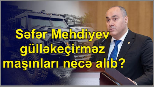 Səfər Mehdiyev gülləkeçirməz maşınları necə alıb?