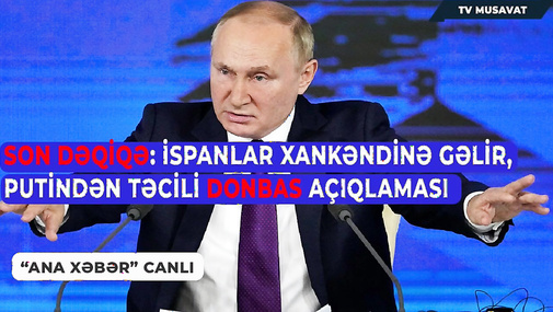 Son dəqiqə: İspanlar Xankəndinə gəlir, Putindən təcili Donbas açıqlaması - “Ana Xəbər” CANLI