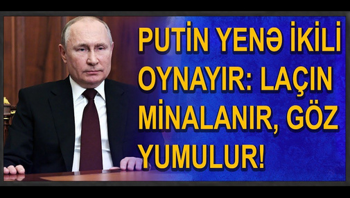 Putin yenə ikili oynayır: LAÇIN MİNALANIR, GÖZ YUMULUR!" - Rauf Arifoğlu