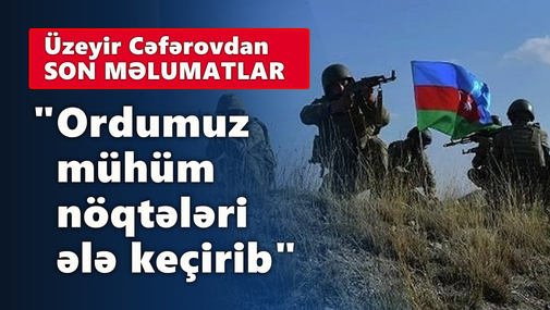 "Ordumuz mühüm nöqtələri ələ keçirib" - Üzeyir Cəfərovdan son məlumatlar