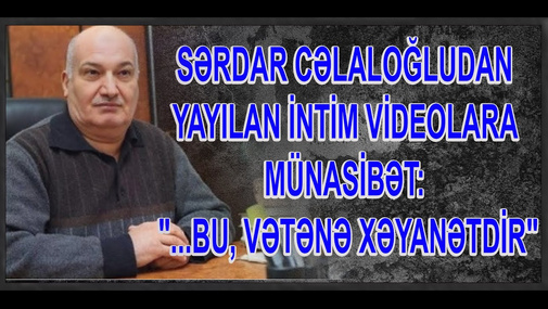 Sərdar Cəlaloğludan FHN polkovnikinin intim videolarına münasibət: "...Bu, vətənə xəyanətdir"