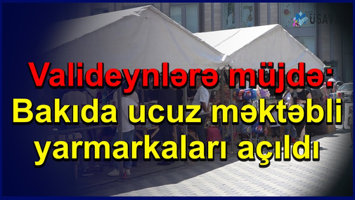 Valideynlərə müjdə: Bakıda ucuz məktəbli yarmarkaları açıldı - QİYMƏTLƏR