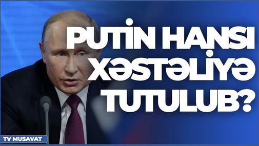 Putin hansı xəstəliyə tutulub? – sensasion iddialar “Səhər Xəbər”də