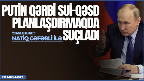 TƏCİLİ: Putin Qərbi sui-qəsd planlaşdırmaqda suçladı – Natiq Cəfərli ilə “Canlı debat”