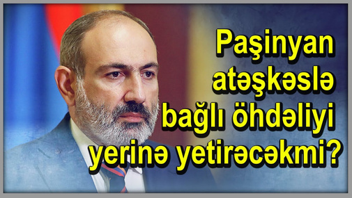 Paşinyan atəşkəslə bağlı növbəti öhdəliyi yerinə yetirəcək, ya yox?