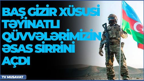 Baş gizir Xüsusi Təyinatlı Qüvvələrimizin əsas sirrini açdı - Mahir Məmmədovun açıqlamaları