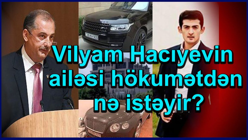 Vilyam Hacıyevin arvadı və oğlu hökumətdən bunları geri istəyir