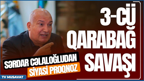 "3-cü Qarabağ savaşı yaxın aylarda olacaq" - Sərdar Cəlaloğludan siyasi proqnoz