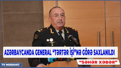 General-mayor Bəkir Orucov“Tərtər işi”nə görə SAXLANILDI - SON DƏQİQƏ! "SƏHƏR XƏBƏR"