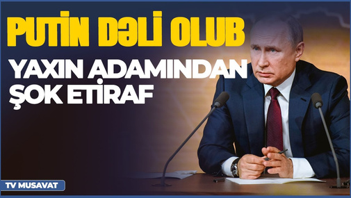 Prezidentin yaxın adamından şok etiraf: “Putin dəli olub” – “Axşam Xəbər”də
