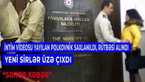 İ*ntim videosu yayılan polkovnik hansı generalın qohumudur - ŞOK BİLGİLƏR –“Səhər Xəbər”də