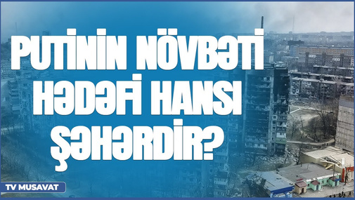 Putinin Mariupoldan sonra hədəfi hansı şəhərdir? Hərbi analitiklə CANLI