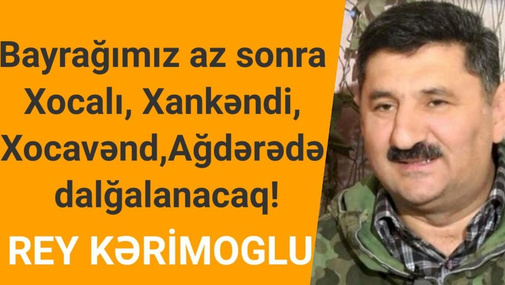 Bayrağımız az sonra Xocalı, Xankəndi, Xocavənd, Ağdərədə dalğalanacaq!- Qarabağ qazisi Rey Kərimoğlu