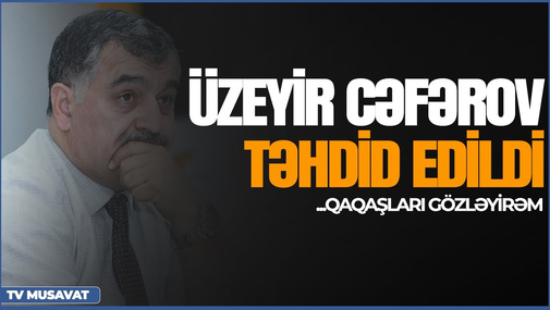 Üzeyir Cəfərov təhdid edildi: "Mənə Qroznıda Kadırova baş əydirmək istəyən qaqaşları gözləyirəm"