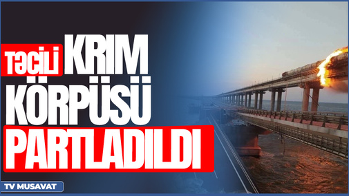 TƏCİLİ: Krım körpüsü partladıldı, Zelenskidən “hələ başlanğıcdır...” mesajı - CANLI