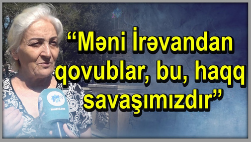 “Məni İrəvandan qovublar, bu haqq savaşımızdır”- REPORTAJ
