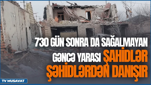 730 gün sonra da sağalmayan Gəncə yarası: şahidlər Şəhidlərdən danışır ...