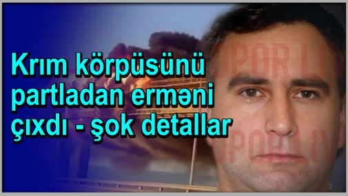 Krım körpüsünü partladan erməni çıxdı - şok detallar