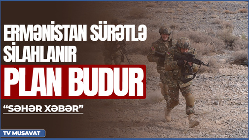 Ermənistan sürətlə silahlanır, PLAN budur -  “Səhər Xəbər”də
