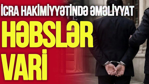 İcra Hakimiyyətində antikorrupsiya ƏMƏLİYYATI: Kimlər HƏBS edildi – “Ana Xəbər”də