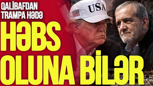 Pezeşkian ABŞ-da həbs oluna bilər – Qalibafdan Trampa HƏDƏ: Başınıza OD ələyərik!  - TV Musavat