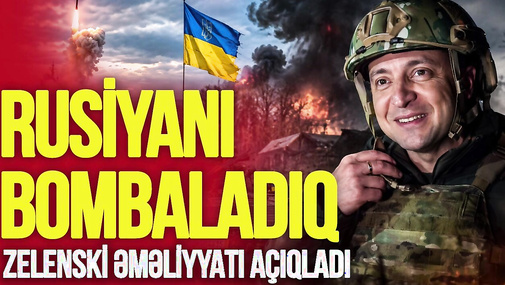 Zelenski ƏMƏLİYYATI açıqladı: Rusiyanı BOMBALADIQ, əla nəticələr var – “Ana Xəbər”
