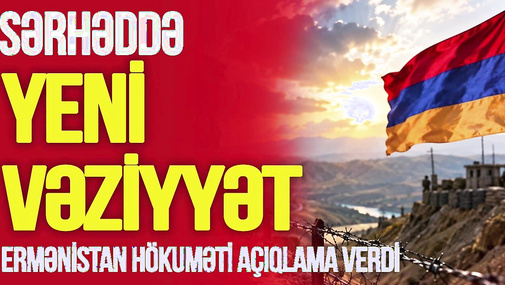 TƏCİLİ! Azərbaycanla sərhəddə YENİ VƏZİYYƏT! Ermənistan hökuməti təcili açıqlama verdi-TV Musavat