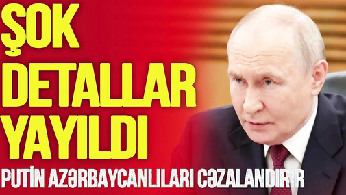 Putin azərbaycanlıları yaxın 3 ay ərzində CƏZALANDIRIR – ŞOK DETALLAR yayıldı-TV Musavat