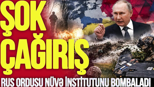Rus ordusu Nüvə İnstitutunu BOMBALADI, Putindən RƏSMİ payız çağırışı