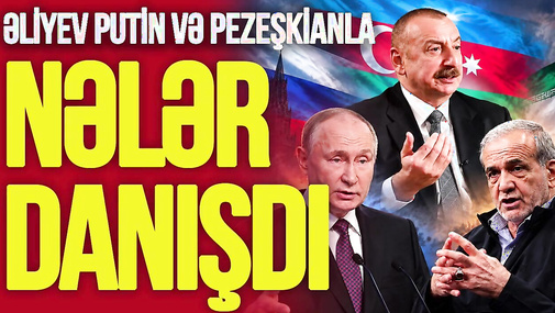 Əliyev Putin və Pezeşkianla nələr danışdı – MÜHÜM görüş, Zəngəzur və...
